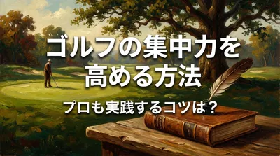 ゴルフの集中力を高める方法、プロも実践するコツは？