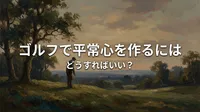 ゴルフで平常心を作るにはどうすればいい？