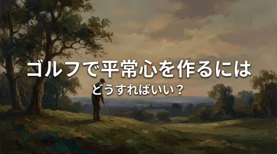 ゴルフで平常心を作るにはどうすればいい？