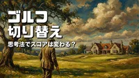 ゴルフ 切り替え 思考法でスコアは変わる？