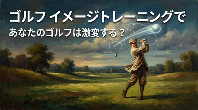 ゴルフ イメージトレーニングであなたのゴルフは激変する？