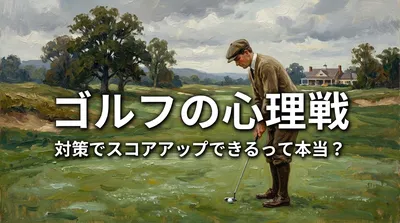 ゴルフの心理戦、対策でスコアアップできるって本当？