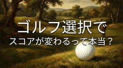 ゴルフ 選択でスコアが変わるって本当？