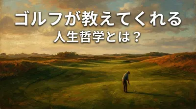 ゴルフが教えてくれる人生哲学とは？