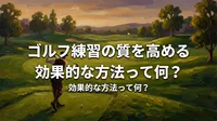 ゴルフ練習の質を高める効果的な方法って何？
