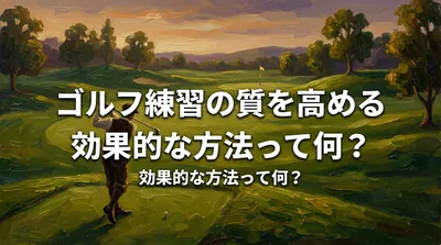 ゴルフ練習の質を高める効果的な方法って何？
