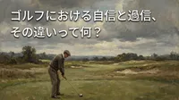 ゴルフにおける自信と過信、その違いって何？