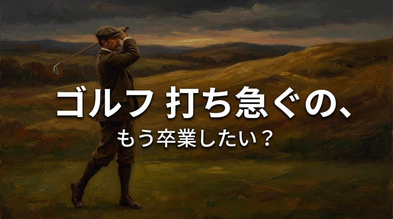 ゴルフ 打ち急ぐの、もう卒業したい?