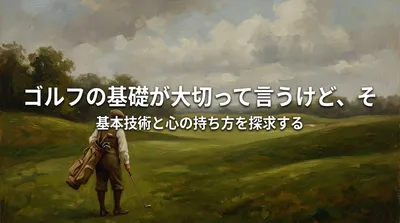 ゴルフの基礎が大切って言うけど、その理由とは？