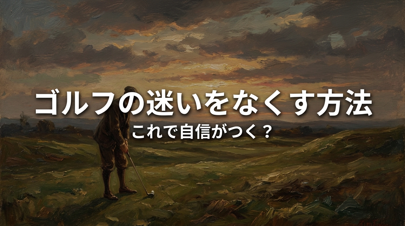 ゴルフの迷いをなくす方法、これで自信がつく？
