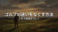 ゴルフの迷いをなくす方法、これで自信がつく？