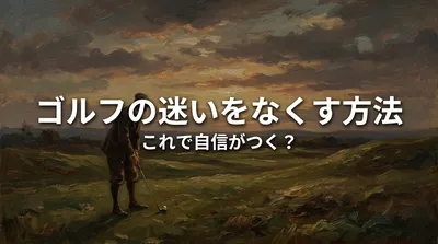 ゴルフの迷いをなくす方法、これで自信がつく？