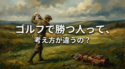 ゴルフで勝つ人って、考え方が違うの？