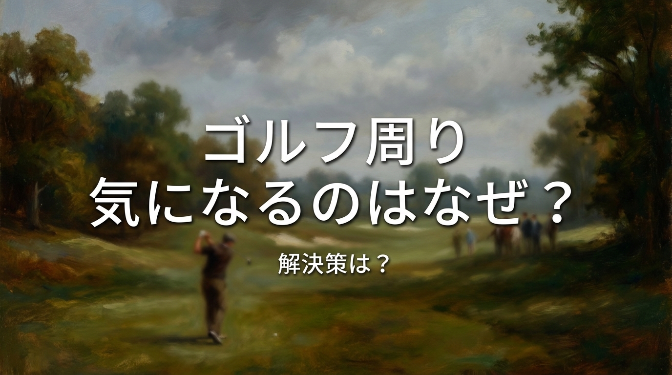 ゴルフ 周り 気になるのはなぜ？解決策は？