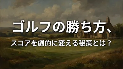 ゴルフの勝ち方、スコアを劇的に変える秘策とは？