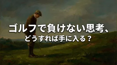 ゴルフで負けない思考、どうすれば手に入る？