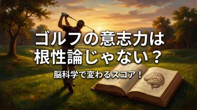 ゴルフの意志力は根性論じゃない？脳科学で変わるスコア！