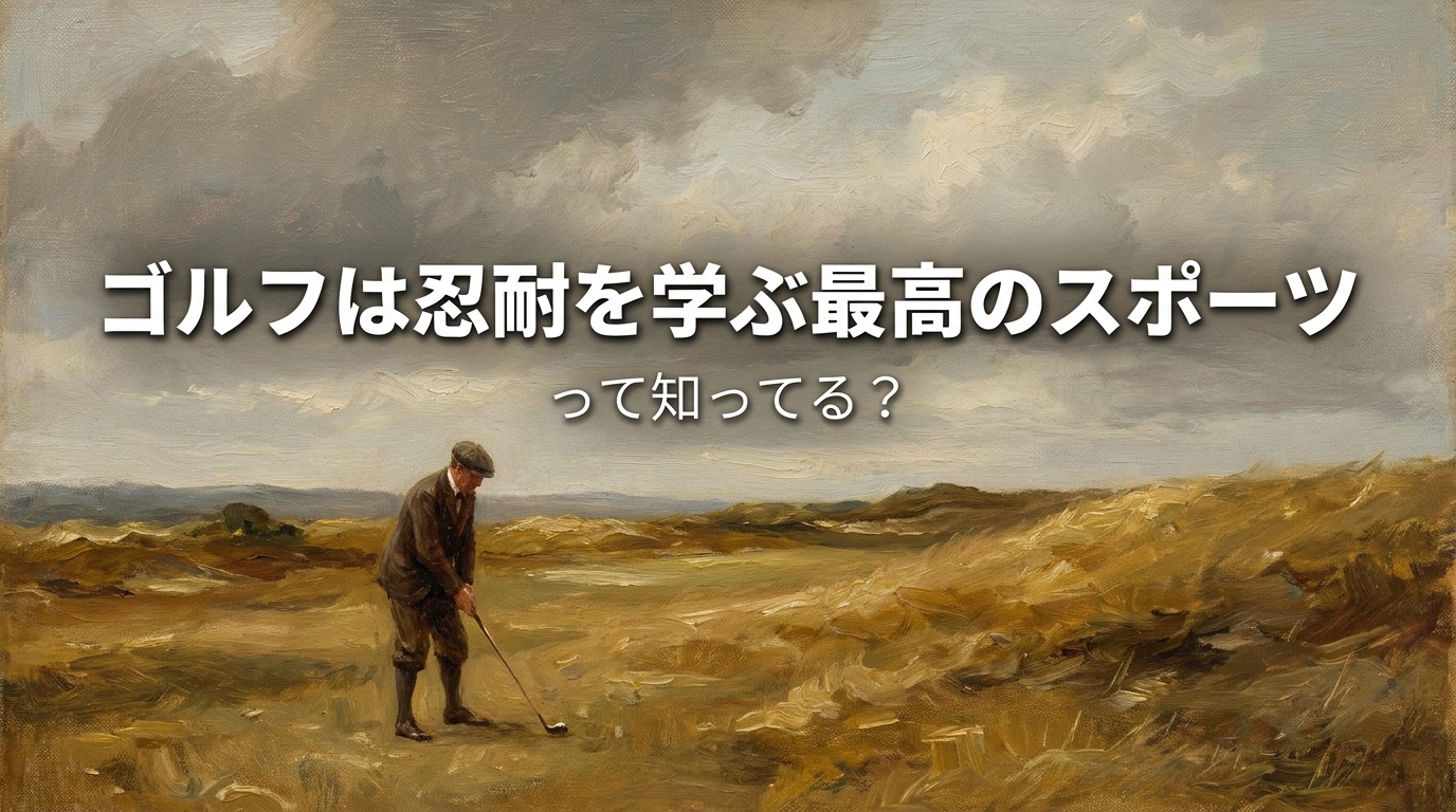 ゴルフは忍耐を学ぶ最高のスポーツって知ってる？