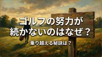 ゴルフの努力が続かないのはなぜ？乗り越える秘訣は？