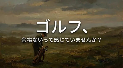 ゴルフ、余裕ないって感じていませんか？