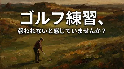 ゴルフ練習、報われないと感じていませんか？