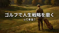 ゴルフで人生戦略を磨くって本当？