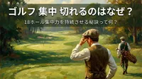 ゴルフ 集中 切れるのはなぜ？18ホール集中力を持続させる秘訣って何？