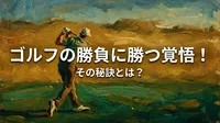ゴルフの勝負に勝つ覚悟！その秘訣とは？