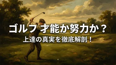 ゴルフ 才能 か 努力 か？上達の真実を徹底解剖！