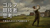 ゴルフ 競技者 思考であなたのスコアは変わる？