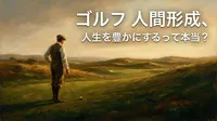 ゴルフ 人間形成、人生を豊かにするって本当？