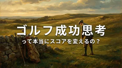ゴルフ 成功 思考って本当にスコアを変えるの？