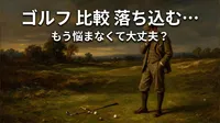 ゴルフ 比較 落ち込む…もう悩まなくて大丈夫？
